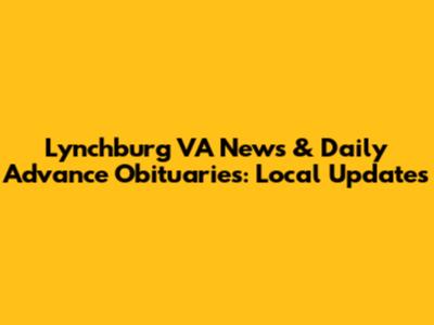 Lynchburg VA News & Daily Advance Obituaries: Local Updates