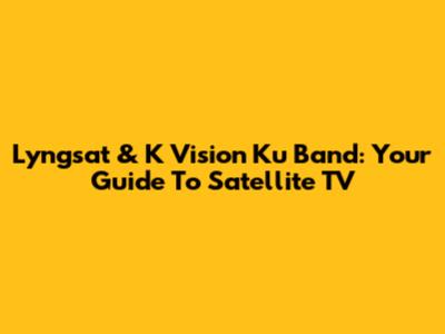 Lyngsat & K Vision Ku Band: Your Guide To Satellite TV