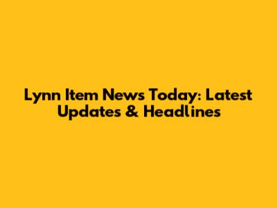 Lynn Item News Today: Latest Updates & Headlines