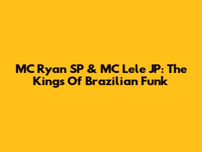 MC Ryan SP & MC Lele JP: The Kings Of Brazilian Funk