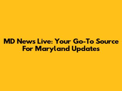 MD News Live: Your Go-To Source For Maryland Updates