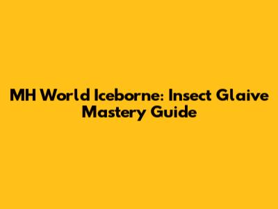 MH World Iceborne: Insect Glaive Mastery Guide