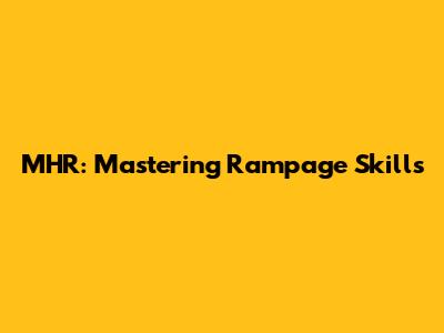 MHR: Mastering Rampage Skills
