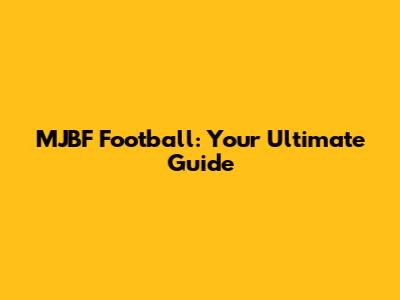 MJBF Football: Your Ultimate Guide