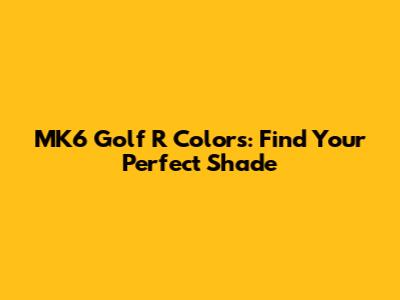 MK6 Golf R Colors: Find Your Perfect Shade