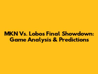 MKN Vs. Lobos Final Showdown: Game Analysis & Predictions