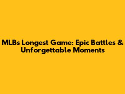 MLB's Longest Game: Epic Battles & Unforgettable Moments