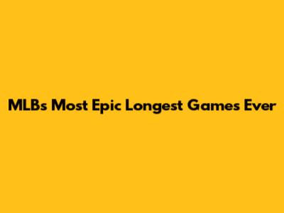 MLB's Most Epic Longest Games Ever