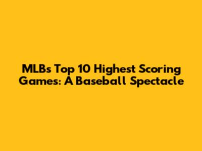 MLB's Top 10 Highest Scoring Games: A Baseball Spectacle