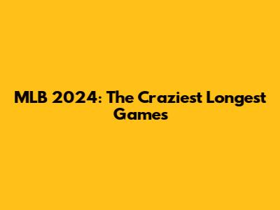MLB 2024: The Craziest Longest Games