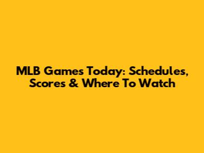 MLB Games Today: Schedules, Scores & Where To Watch