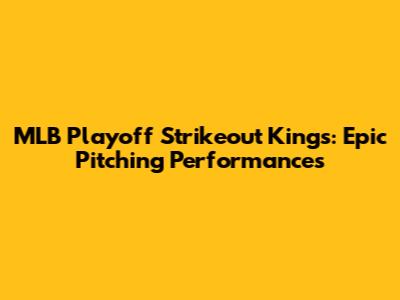 MLB Playoff Strikeout Kings: Epic Pitching Performances