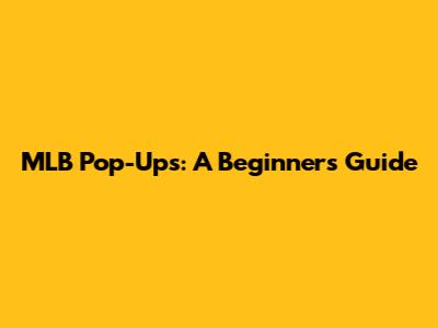 MLB Pop-Ups: A Beginner's Guide