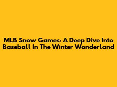 MLB Snow Games: A Deep Dive Into Baseball In The Winter Wonderland