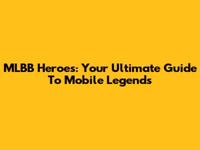 MLBB Heroes: Your Ultimate Guide To Mobile Legends