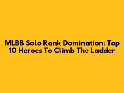 MLBB Solo Rank Domination: Top 10 Heroes To Climb The Ladder