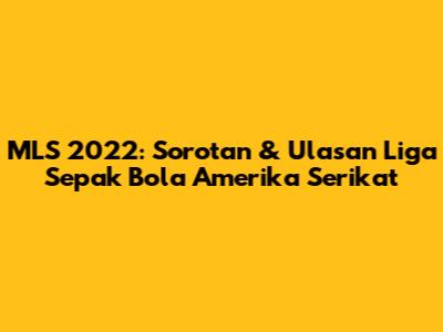 MLS 2022: Sorotan & Ulasan Liga Sepak Bola Amerika Serikat