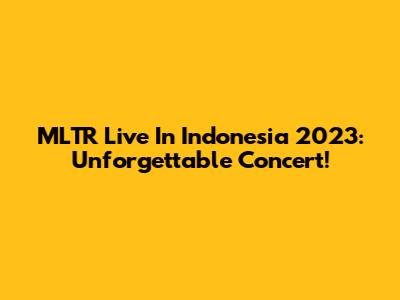 MLTR Live In Indonesia 2023: Unforgettable Concert!