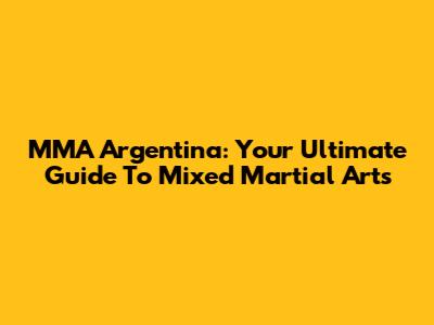 MMA Argentina: Your Ultimate Guide To Mixed Martial Arts
