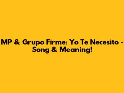 MP & Grupo Firme: Yo Te Necesito - Song & Meaning!