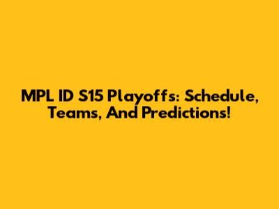 MPL ID S15 Playoffs: Schedule, Teams, And Predictions!