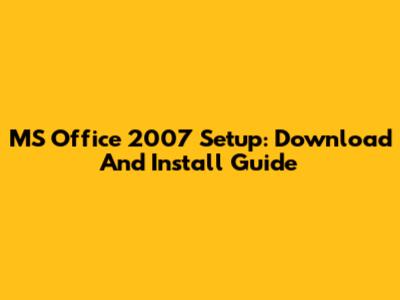 MS Office 2007 Setup: Download And Install Guide