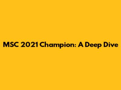 MSC 2021 Champion: A Deep Dive