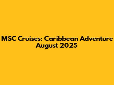 MSC Cruises: Caribbean Adventure August 2025
