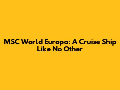 MSC World Europa: A Cruise Ship Like No Other