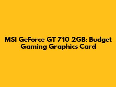 MSI GeForce GT 710 2GB: Budget Gaming Graphics Card
