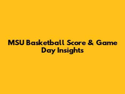 MSU Basketball Score & Game Day Insights