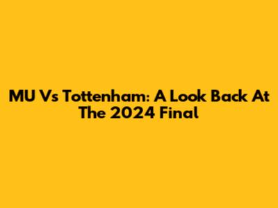 MU Vs Tottenham: A Look Back At The 2024 Final