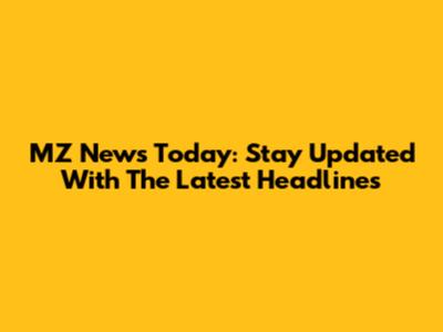 MZ News Today: Stay Updated With The Latest Headlines