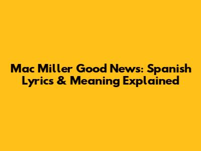 Mac Miller Good News: Spanish Lyrics & Meaning Explained