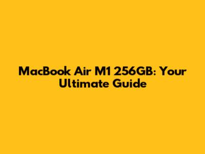 MacBook Air M1 256GB: Your Ultimate Guide