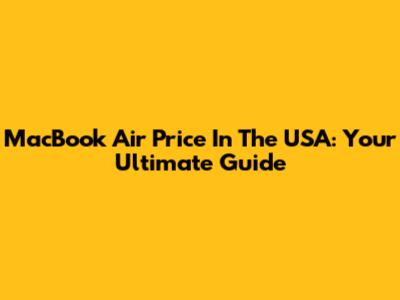 MacBook Air Price In The USA: Your Ultimate Guide