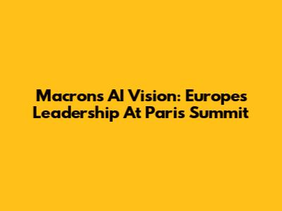Macron's AI Vision: Europe's Leadership At Paris Summit