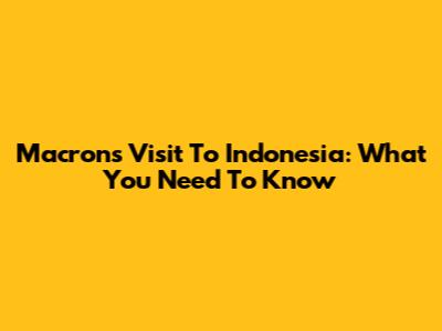 Macron's Visit To Indonesia: What You Need To Know