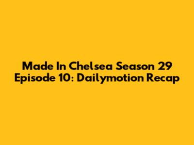Made In Chelsea Season 29 Episode 10: Dailymotion Recap