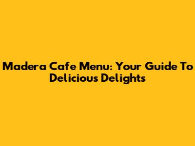 Madera Cafe Menu: Your Guide To Delicious Delights
