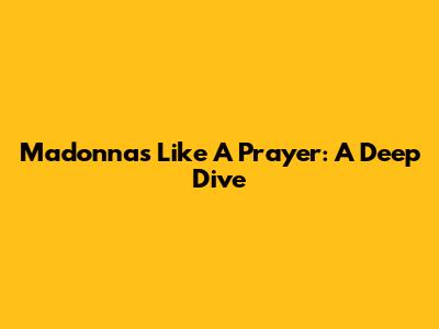 Madonna's "Like A Prayer": A Deep Dive