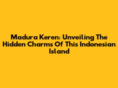 Madura Keren: Unveiling The Hidden Charms Of This Indonesian Island