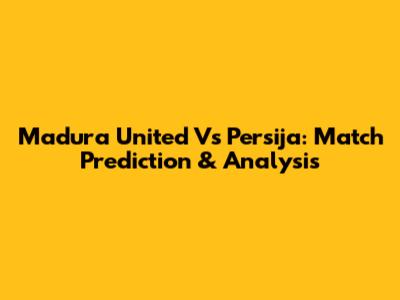 Madura United Vs Persija: Match Prediction & Analysis
