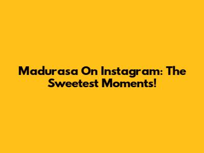Madurasa On Instagram: The Sweetest Moments!