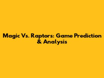 Magic Vs. Raptors: Game Prediction & Analysis