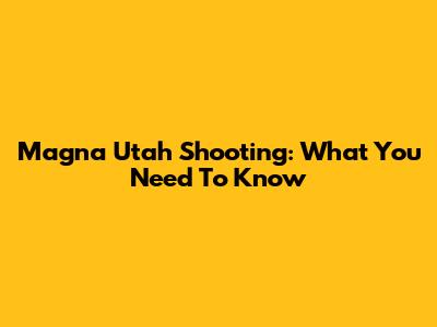 Magna Utah Shooting: What You Need To Know