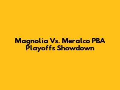 Magnolia Vs. Meralco PBA Playoffs Showdown