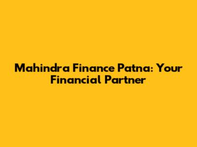Mahindra Finance Patna: Your Financial Partner