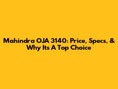 Mahindra OJA 3140: Price, Specs, & Why It's A Top Choice