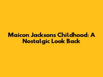 Maicon Jackson's Childhood: A Nostalgic Look Back